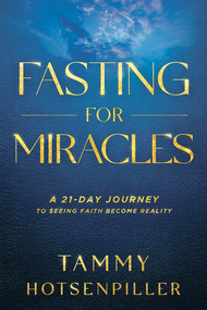 Fasting for Miracles (A 21-Day Journey to Seeing Faith Become Reality) by Tammy Hotsenpiller, 9781636411743