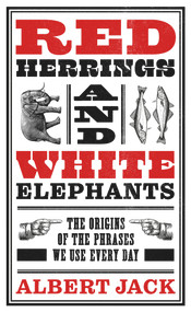 Red Herrings And White Elephants (The Origins of the Phrases We Use Every Day) by Albert Jack, 9781789465624