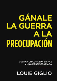 Gánale la guerra a la preocupación (Cultiva un corazón en paz y una mente confiada) (Spanish Edition) by Louie Giglio, 9780849920660