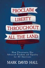 Proclaim Liberty Throughout All the Land (How Christianity Has Advanced Freedom and Equality for All Americans) by Mark David Hall, 9781637587232