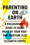 Parenting on Earth (A Philosopher's Guide to Doing Right by Your Kids and Everyone Else) by Elizabeth Cripps, 9780262047586