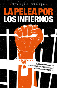 La pelea por los infiernos. Las mafias que se disputan el negocio de las cárceles en México / The Fight for Hell (Spanish Edition) by Enrique Zuñiga, 9786073819206