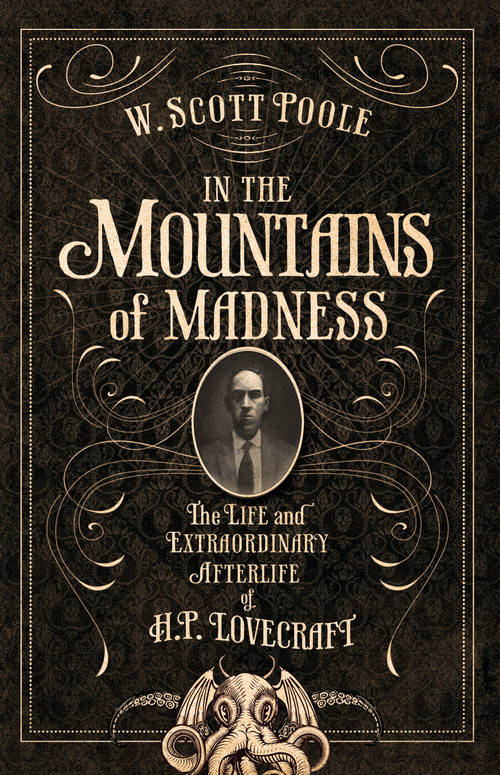 In the Mountains of Madness (The Life and Extraordinary Afterlife of H.P. Lovecraft) by W. Scott Poole, 9781593766474