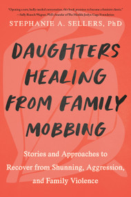Daughters Healing from Family Mobbing (Stories and Approaches to Recover from Shunning, Aggression, and Family Violence) by Stephanie A.  Sellers, PHD, 9781623178437