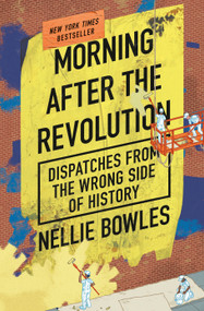 Morning After the Revolution (Dispatches from the Wrong Side of History) by Nellie Bowles, 9780593420140