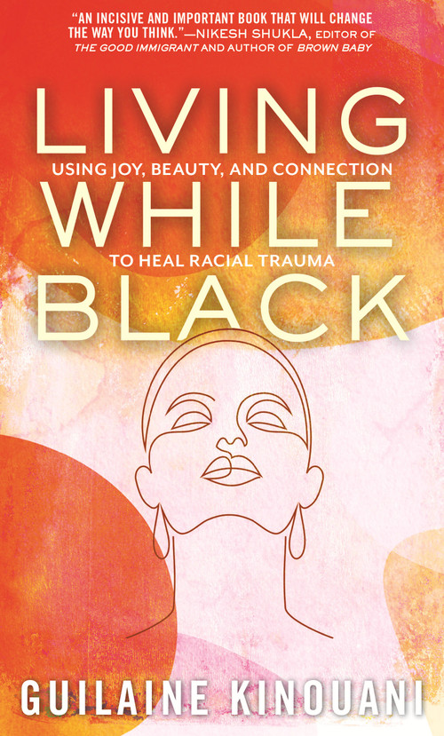 Living While Black (Using Joy, Beauty, and Connection to Heal Racial Trauma) - 9780807008102 by Guilaine Kinouani, 9780807008102