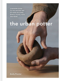 The Urban Potter (A modern guide to the ancient art of hand-building bowls, plates, pots and more) by Emily Proctor, 9781914239700