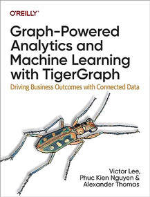 Graph-Powered Analytics and Machine Learning with TigerGraph (Driving Business Outcomes with Connected Data) by Victor Lee, Phuc Kien Nguyen, Alexander Thomas, 9781098106652