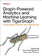 Graph-Powered Analytics and Machine Learning with TigerGraph (Driving Business Outcomes with Connected Data) by Victor Lee, Phuc Kien Nguyen, Alexander Thomas, 9781098106652