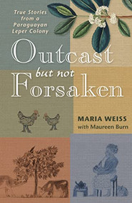 Outcast but Not Forsaken (True Stories from a Paraguayan Leper Colony) by Maria Weiss, Maureen Burn, 9780874861846