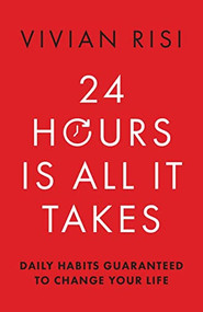 24 Hours Is All It Takes (Daily Habits Guaranteed to Change Your Life) by Vivian Risi, 9781954854925