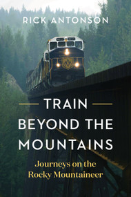 Train Beyond the Mountains (Journeys on the Rocky Mountaineer) by Rick Antonson, 9781771644860