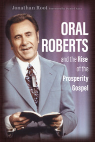 Oral Roberts and the Rise of the Prosperity Gospel by Jonathan Root, Daniel Vaca, 9780802877277