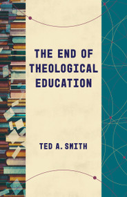 The End of Theological Education by Ted A. Smith, 9780802878878