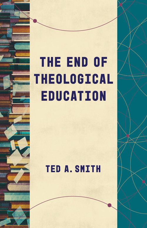 The End of Theological Education by Ted A. Smith, 9780802878878