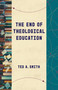 The End of Theological Education by Ted A. Smith, 9780802878878