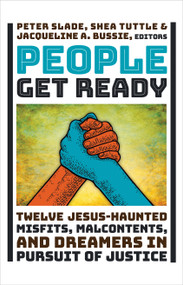 People Get Ready (Twelve Jesus-Haunted Misfits, Malcontents, and Dreamers in Pursuit of Justice) by Peter Slade, Shea Tuttle, Jacqueline A. Bussie, Charles Marsh, 9780802879042