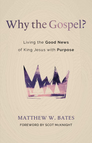 Why the Gospel? (Living the Good News of King Jesus with Purpose) by Matthew W. Bates, Scot McKnight, 9780802881687