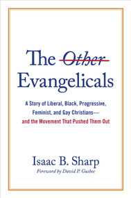 The Other Evangelicals (A Story of Liberal, Black, Progressive, Feminist, and Gay Christians-and the Movement That Pushed Them Out) by Isaac B. Sharp, David P. Gushee, 9780802881755