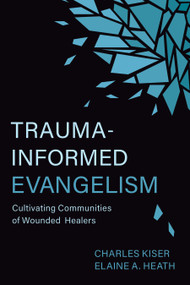 Trauma-Informed Evangelism (Cultivating Communities of Wounded Healers) by Charles Kiser, Elaine Heath, 9780802882356