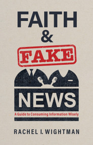 Faith and Fake News (A Guide to Consuming Information Wisely) by Rachel I. Wightman, 9780802882455