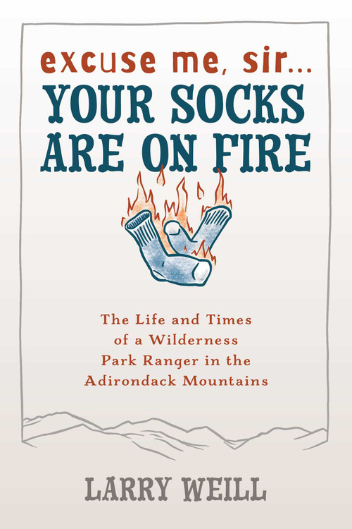 Excuse Me, Sir… Your Socks Are On Fire (The Life and Times of a Wilderness Park Ranger in the Adirondack Mountains) by Larry Weill, 9781595310002