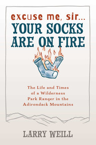 Excuse Me, Sir… Your Socks Are On Fire (The Life and Times of a Wilderness Park Ranger in the Adirondack Mountains) by Larry Weill, 9781595310002
