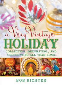 A Very Vintage Holiday (Collecting, Decorating, and Celebrating All Year Long) by Bob Richter, 9781493072828