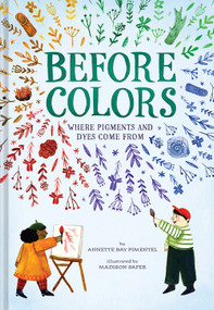 Before Colors (Where Pigments and Dyes Come From) by Annette Bay Pimentel, Madison Safer, 9781419757068