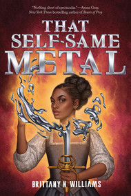 That Self-Same Metal (The Forge & Fracture Saga, Book 1) by Brittany N. Williams, 9781419758645