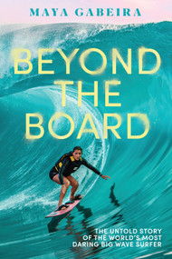 Beyond the Board (The Untold Story of the World's Most Daring Big Wave Surfer) by Maya Gabeira, 9781419760020