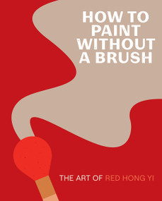 How to Paint Without a Brush (The Art of Red Hong Yi) by Red Hong Yi, 9781419761959