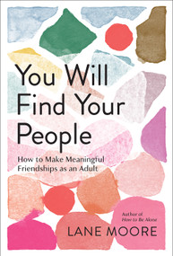 You Will Find Your People (How to Make Meaningful Friendships as an Adult) by Lane Moore, 9781419762567