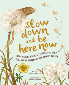 Slow Down and Be Here Now (More Nature Stories to Make You Stop, Look, and Be Amazed by the Tiniest Things) by Laura Brand, Freya Hartas, 9781419765971