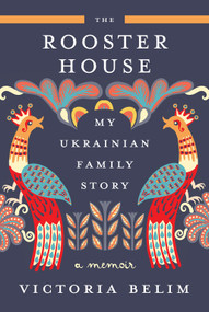 The Rooster House (My Ukrainian Family Story: A Memoir) by Victoria Belim, 9781419767852