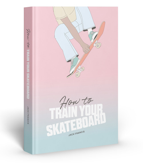 How to Train Your Skateboard (An Illustrated Guide to the Freestyling Street Sport) by Jack Francis, Ewa Zak, 9781837760060