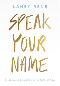 Speak Your Name (Devotions And Declarations On The Reality Of Jesus) by Laney Rene, 9781951701000