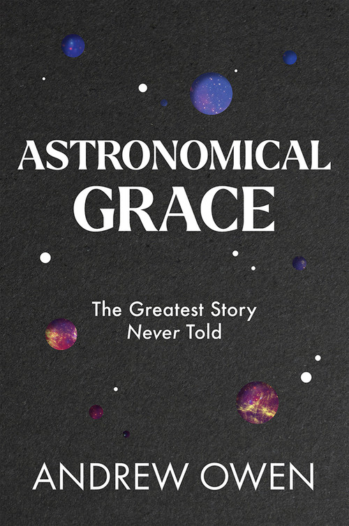 Astronomical Grace (The Greatest Story Never Told) by Andrew Owen, 9781951701130