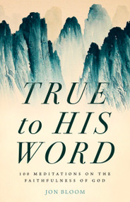 True to His Word (100 Meditations on the Faithfulness of God) by Jon Bloom, 9780802428295