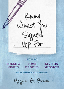 Know What You Signed Up For (How to Follow Jesus, Love People, and Live on Mission as a Military Spouse) by Megan B Brown, 9780802428424