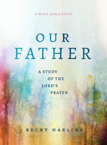 Our Father (A Study of the Lord's Prayer (A 6-Week Bible Study)) by Becky Harling, 9780802429674