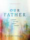 Our Father (A Study of the Lord's Prayer (A 6-Week Bible Study)) by Becky Harling, 9780802429674