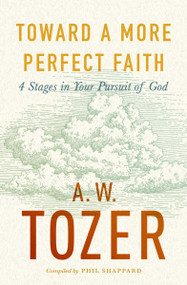 Toward a More Perfect Faith (4 Stages in Your Pursuit of God) by A W Tozer, Phil Shappard, 9780802430700