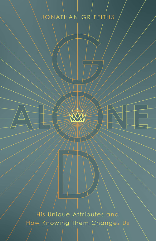 God Alone (His Unique Attributes and How Knowing Them Changes Us) by Jonathan Griffiths, 9780802473967