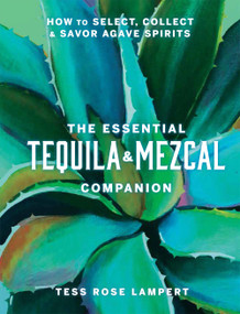 The Essential Tequila & Mezcal Companion (How to Select, Collect & Savor Agave Spirits - A Cocktail Book) by Tess Rose Lampert, 9781454945406