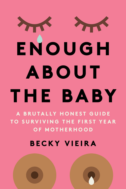 Enough About the Baby (A Brutally Honest Guide to Surviving the First Year of Motherhood) by Becky Vieira, 9781454947998