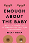 Enough About the Baby (A Brutally Honest Guide to Surviving the First Year of Motherhood) by Becky Vieira, 9781454947998