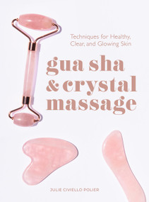 Gua Sha & Crystal Massage (Techniques for Healthy, Clear, and Glowing Skin) by Julie Civiello Polier, 9781454948445