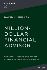 The Million-Dollar Financial Advisor (Powerful Lessons and Proven Strategies from Top Producers) by David J.  Mullen, Jr., 9781400336562