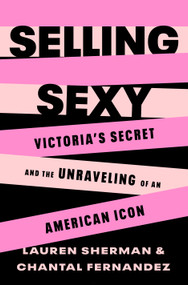 Selling Sexy (Victoria's Secret and the Unraveling of an American Icon) by Lauren Sherman, Chantal Fernandez, 9781250850966